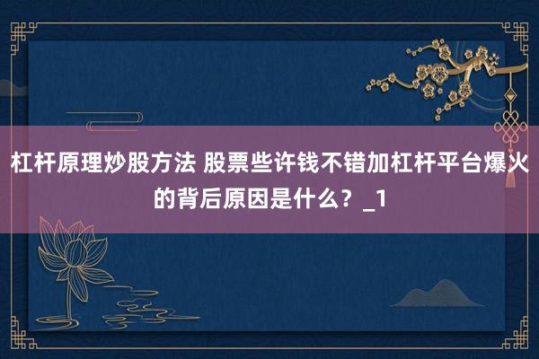 杠杆原理炒股方法 股票些许钱不错加杠杆平台爆火的背后原因是什么？_1