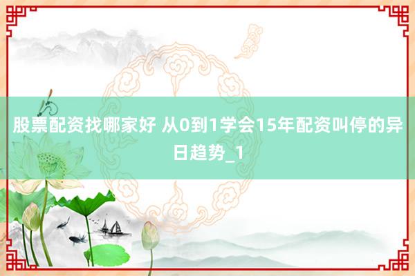 股票配资找哪家好 从0到1学会15年配资叫停的异日趋势_1