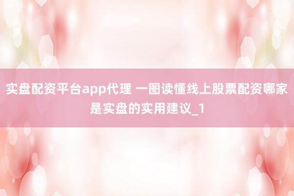 实盘配资平台app代理 一图读懂线上股票配资哪家是实盘的实用建议_1