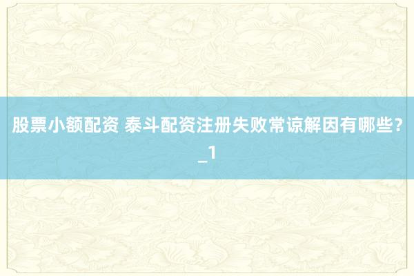 股票小额配资 泰斗配资注册失败常谅解因有哪些？_1