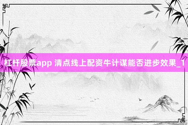 杠杆股票app 清点线上配资牛计谋能否进步效果_1