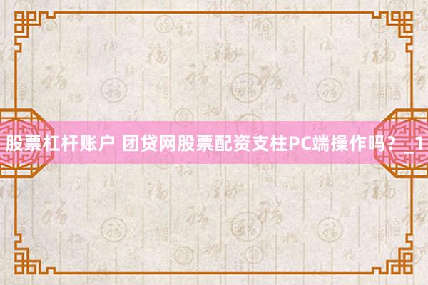 股票杠杆账户 团贷网股票配资支柱PC端操作吗？_1