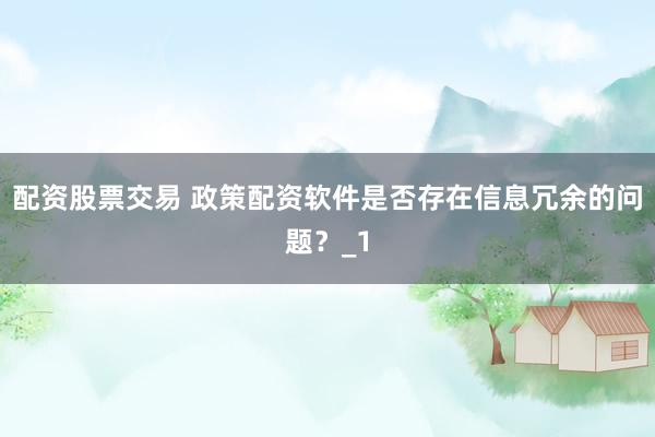 配资股票交易 政策配资软件是否存在信息冗余的问题？_1