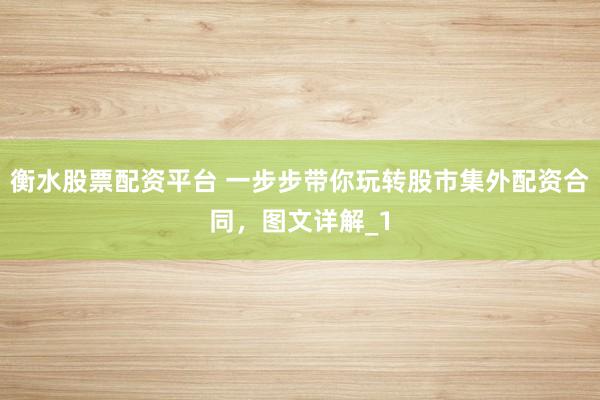 衡水股票配资平台 一步步带你玩转股市集外配资合同，图文详解_1