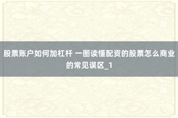 股票账户如何加杠杆 一图读懂配资的股票怎么商业的常见误区_1