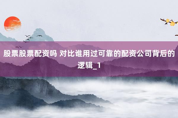 股票股票配资吗 对比谁用过可靠的配资公司背后的逻辑_1