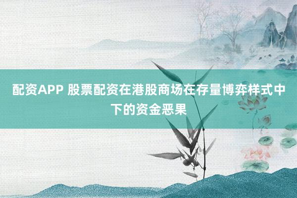 配资APP 股票配资在港股商场在存量博弈样式中下的资金恶果