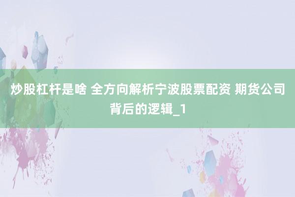 炒股杠杆是啥 全方向解析宁波股票配资 期货公司背后的逻辑_1