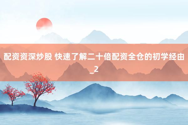 配资资深炒股 快速了解二十倍配资全仓的初学经由_2